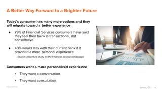 6@SparkPost
A Better Way Forward to a Brighter Future
Today’s consumer has many more options and they
will migrate toward a better experience
● 79% of Financial Services consumers have said
they feel their bank is transactional, not
consultative.
● 40% would stay with their current bank if it
provided a more personal experience
Source: Accenture study on the Financial Services landscape
Consumers want a more personalized experience
• They want a conversation
• They want consultation
 