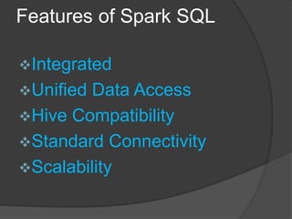 Features of Spark SQL
Integrated
Unified Data Access
Hive Compatibility
Standard Connectivity
Scalability
 