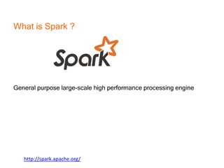 What is Spark ?
General purpose large-scale high performance processing engine
http://spark.apache.org/
 