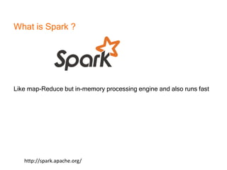 What is Spark ?
Like map-Reduce but in-memory processing engine and also runs fast
http://spark.apache.org/
 