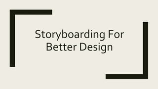 Storyboarding For
Better Design
 