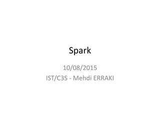 Spark
10/08/2015
IST/C3S - Mehdi ERRAKI
 