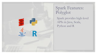 Spark provides high-level
APIs in Java, Scala,
Python and R
Spark Features:
Polyglot
 