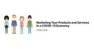 Marketing Your Products and Services
in a COVID-19 Economy
30 May 2020
 