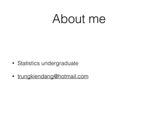 About me 
• Statistics undergraduate 
• trungkiendang@hotmail.com 
 