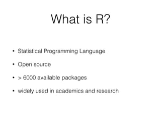 What is R? 
• Statistical Programming Language 
• Open source 
• > 6000 available packages 
• widely used in academics and research 
 