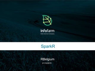 Veldkant 33A, Kontich ● info@infofarm.be ● www.infofarm.be
Data Science Company
SparkR
RBelgium
21/10/2015
 