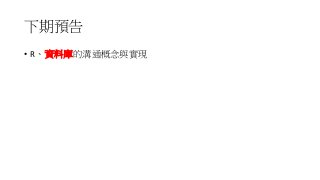 下期預告
• R、資料庫的溝通概念與實現
 