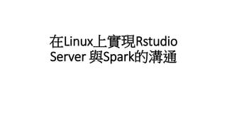 在Linux上實現Rstudio
Server 與Spark的溝通
 