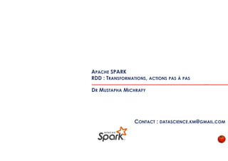 APACHE SPARK
RDD : TRANSFORMATIONS, ACTIONS PAS À PAS
DR MUSTAPHA MICHRAFY
CONTACT : DATASCIENCE.KM@GMAIL.COM
 