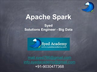 Apache Spark
Syed
Solutions Engineer - Big Data
mail.syed786@gmail.com
info.syedacademy@gmail.com
+91-9030477368
 