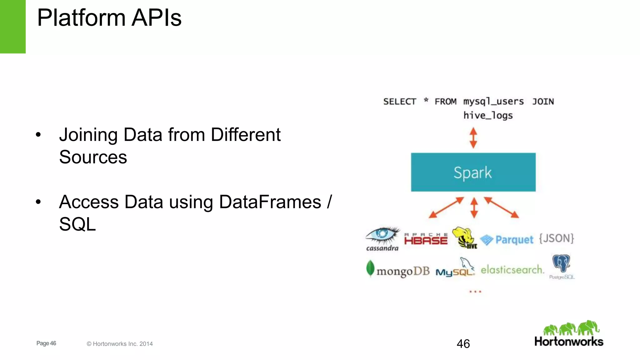 Page46 © Hortonworks Inc. 2014 46
Platform APIs
• Joining Data from Different
Sources
• Access Data using DataFrames /
SQL
 