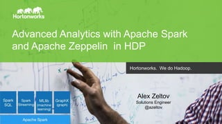 Page1 © Hortonworks Inc. 2014
Advanced Analytics with Apache Spark
and Apache Zeppelin in HDP
Hortonworks. We do Hadoop.
Alex Zeltov
Solutions Engineer
@azeltov
 
