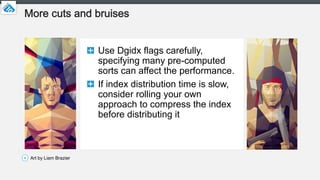 Use Dgidx flags carefully,
specifying many pre-computed
sorts can affect the performance.
If index distribution time is sl...