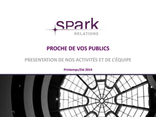 PROCHE DE VOS PUBLICS
PRESENTATION DE NOS ACTIVITÉS ET DE L’ÉQUIPE
Printemps/Eté 2014
 