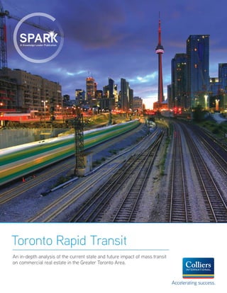 An in-depth analysis of the current state and future impact of mass transit
on commercial real estate in the Greater Toronto Area.
Toronto Rapid Transit
Accelerating success.
A Knowledge Leader Publication.
 