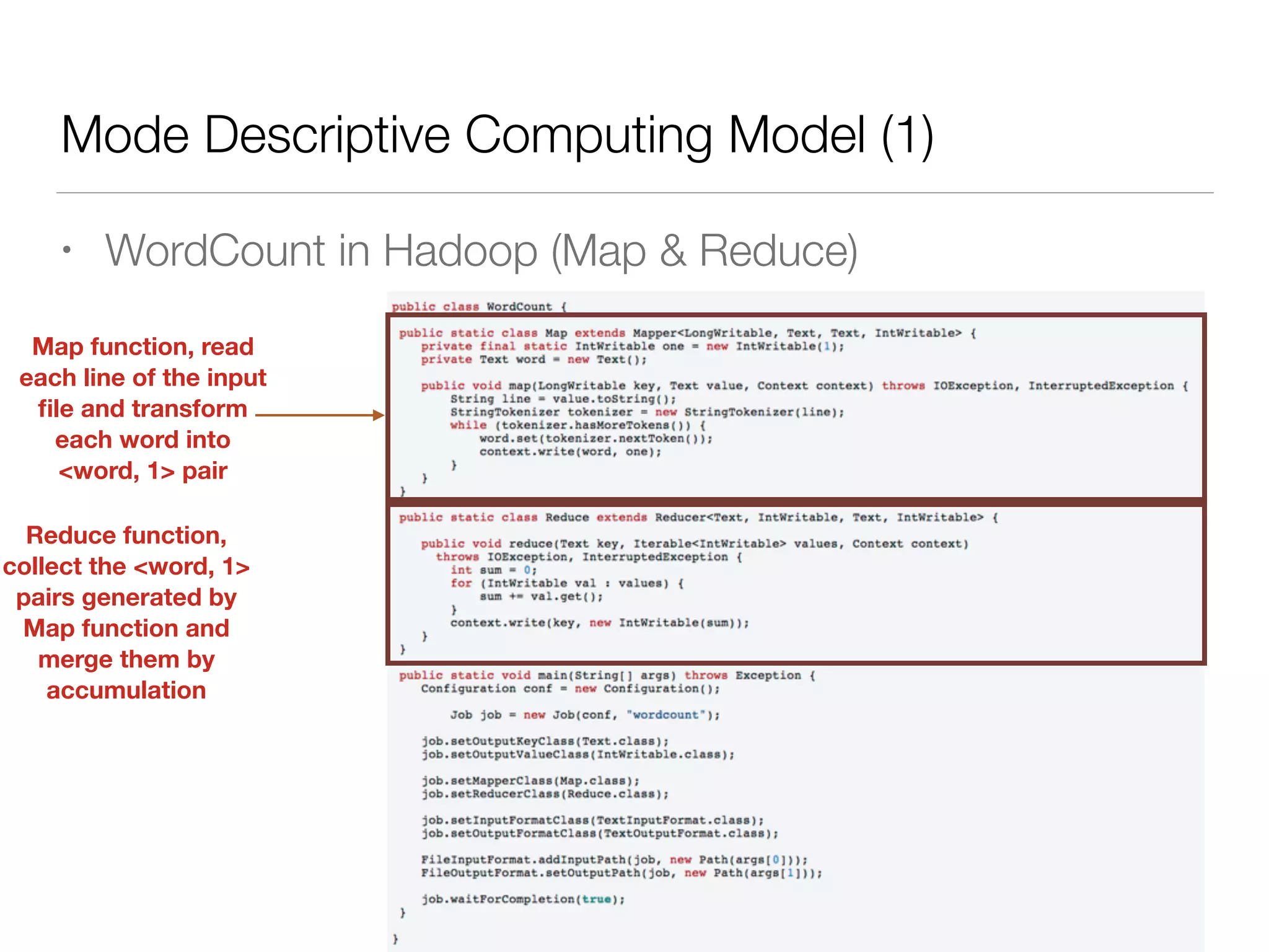 Mode Descriptive Computing Model (1)
• WordCount in Hadoop (Map & Reduce)
Map function, read
each line of the input
ﬁle and transform
each word into
<word, 1> pair
Reduce function,
collect the <word, 1>
pairs generated by
Map function and
merge them by
accumulation
 