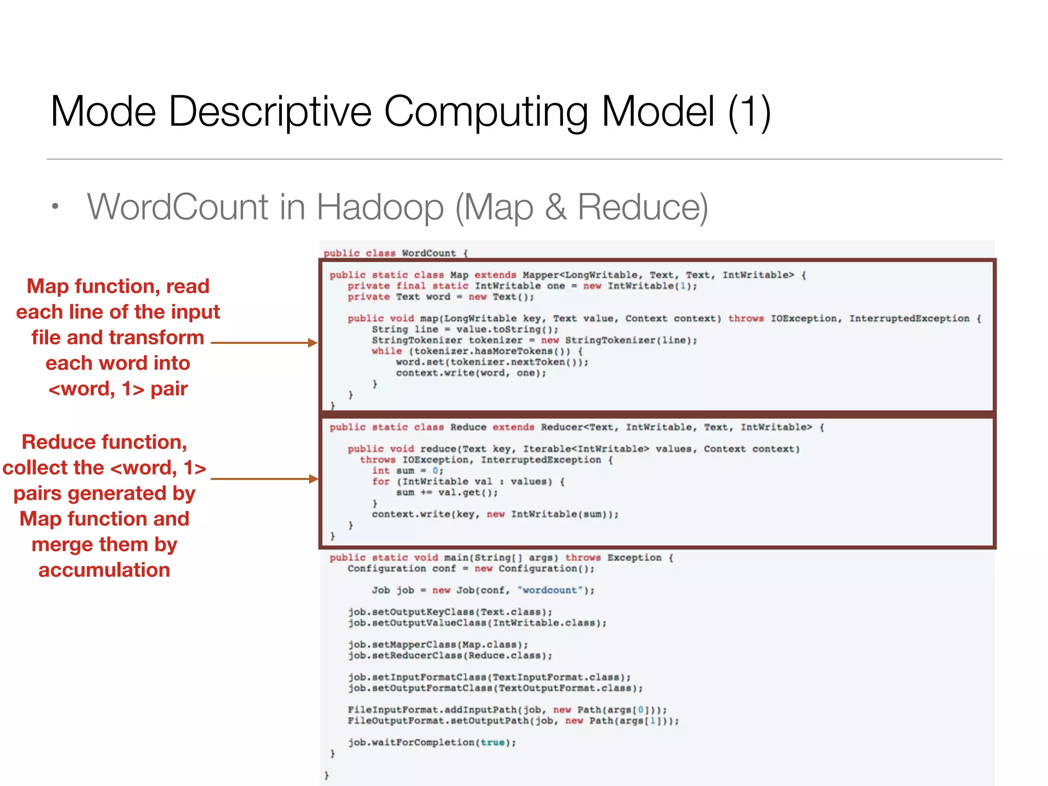 Mode Descriptive Computing Model (1)
• WordCount in Hadoop (Map & Reduce)
Map function, read
each line of the input
ﬁle and transform
each word into
<word, 1> pair
Reduce function,
collect the <word, 1>
pairs generated by
Map function and
merge them by
accumulation
 