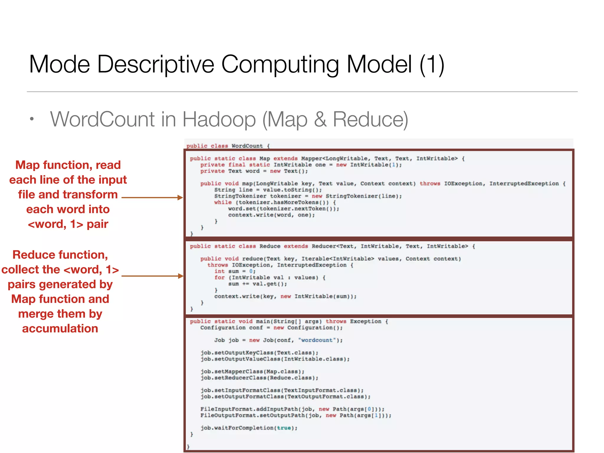 Mode Descriptive Computing Model (1)
• WordCount in Hadoop (Map & Reduce)
Map function, read
each line of the input
ﬁle and transform
each word into
<word, 1> pair
Reduce function,
collect the <word, 1>
pairs generated by
Map function and
merge them by
accumulation
 
