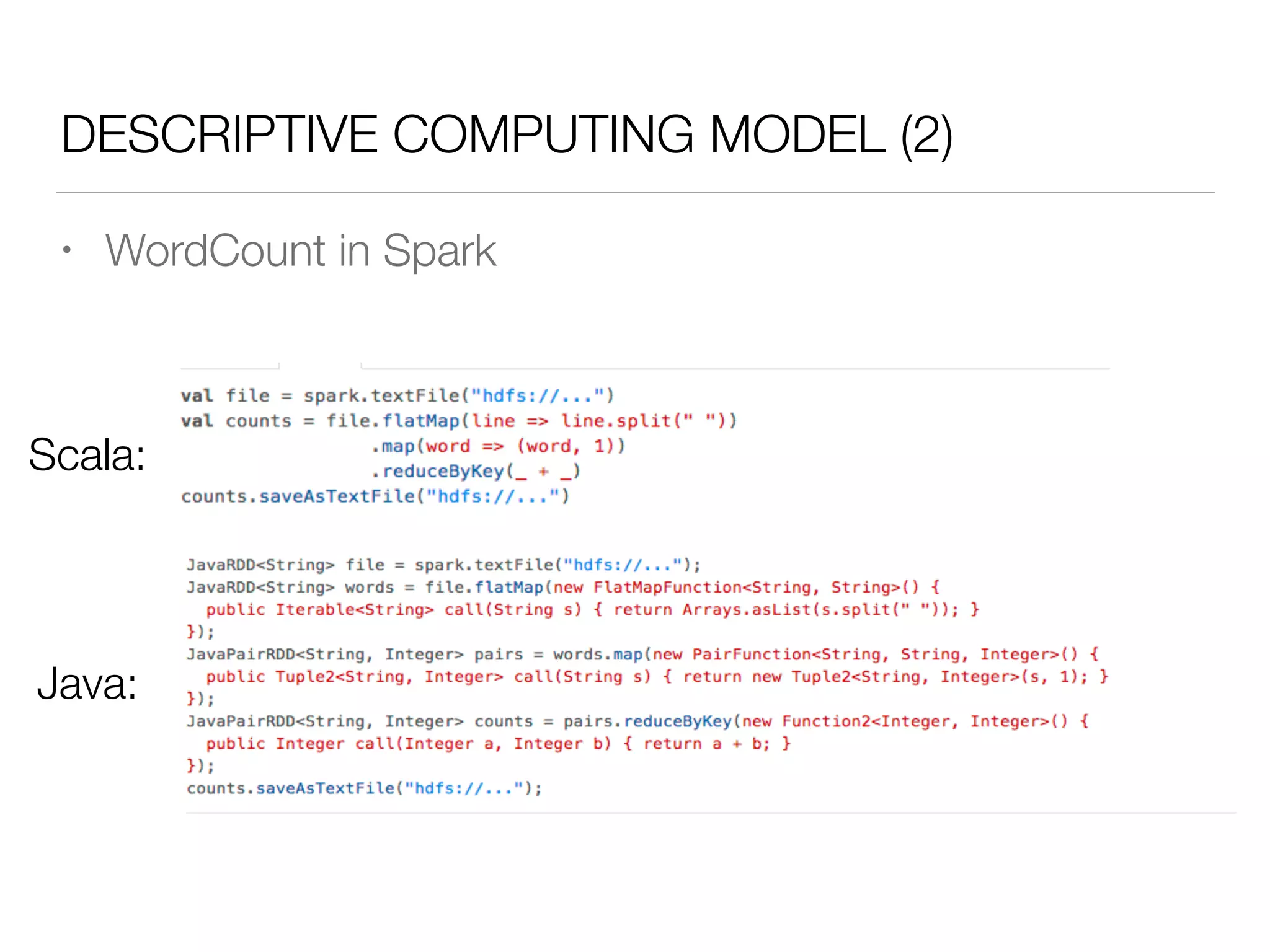 DESCRIPTIVE COMPUTING MODEL (2)
• WordCount in Spark
Scala:
Java:
 