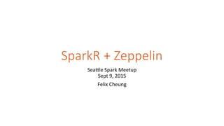 SparkR + Zeppelin
Seattle Spark Meetup
Sept 9, 2015
Felix Cheung
 