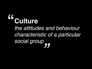 “   Culture
    the attitudes and behaviour
    characteristic of a particular
    social group

                ”
 