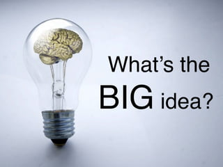 What’s the
BIG idea?
 
