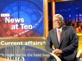 Current affairs*

*It might not be the head lines
 
