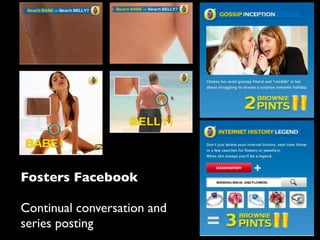Fosters Facebook

Continual conversation and
series posting
 