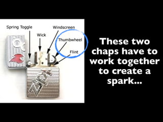 These two
chaps have to
work together
 to create a
   spark...
 