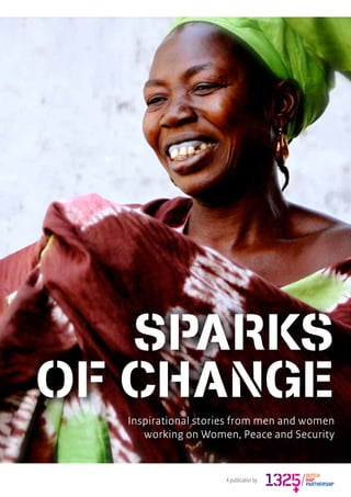 1
A publication by
Sparks
of change
Inspirational stories from men and women
working on Women, Peace and Security
Sparks
of change
 