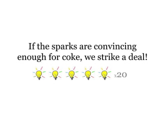 If the sparks are convincing enough for coke, we strike a deal!X20