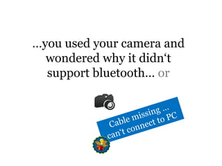 …you used your camera and wondered why it didn‘t support bluetooth… orCable missing … can‘t connect to PC
