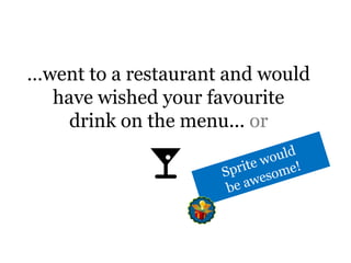 …went to a restaurant and would have wished your favourite drink on the menu... orSprite would be awesome!