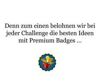 Denn zum einen belohnen wir bei jeder Challenge die besten Ideen mit Premium Badges …