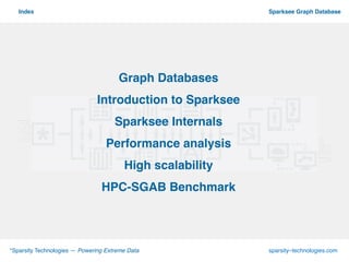 º
*Sparsity Technologies — Powering Extreme Data sparsity–technologies.com
Sparksee Graph DatabaseIndex
Graph Databases!
Introduction to Sparksee!
Sparksee Internals!
Performance analysis!
High scalability!
HPC-SGAB Benchmark !
 
