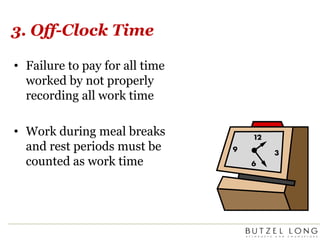 3. Off-Clock TimeFailure to pay for all time worked by not properly recording all work timeWork during meal breaks and rest periods must be counted as work time