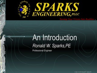 Turning Your Visions Into Realities ©




An Introduction
Ronald W. Sparks,PE
Professional Engineer




                                       © July 15, 2012 Ronald W. Sparks,PE
 