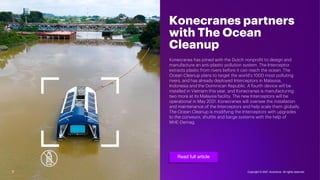 7
Konecranes partners
with The Ocean
Cleanup
Konecranes has joined with the Dutch nonprofit to design and
manufacture an a...