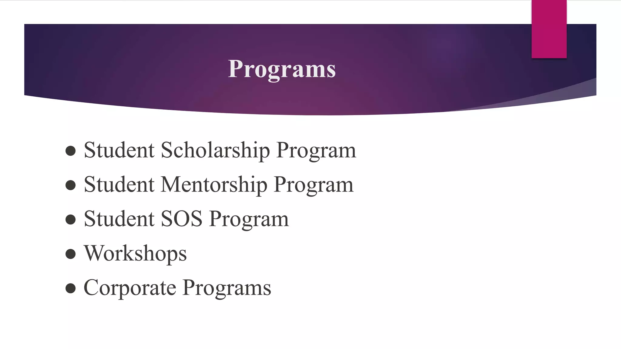 Programs
● Student Scholarship Program
● Student Mentorship Program
● Student SOS Program
● Workshops
● Corporate Programs
 