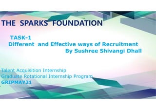TASK-1
Different and Effective ways of Recruitment
By Sushree Shivangi Dhall
Talent Acquisition Internship
Graduate Rotational Internship Program
GRIPMAY21
 