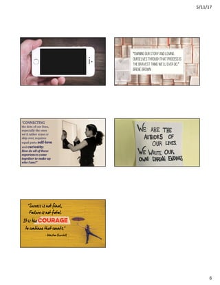 5/11/17
6
“Owning our story and loving
ourselves through that process is
the bravest thing we’ll ever do.”
Brené Brown
 