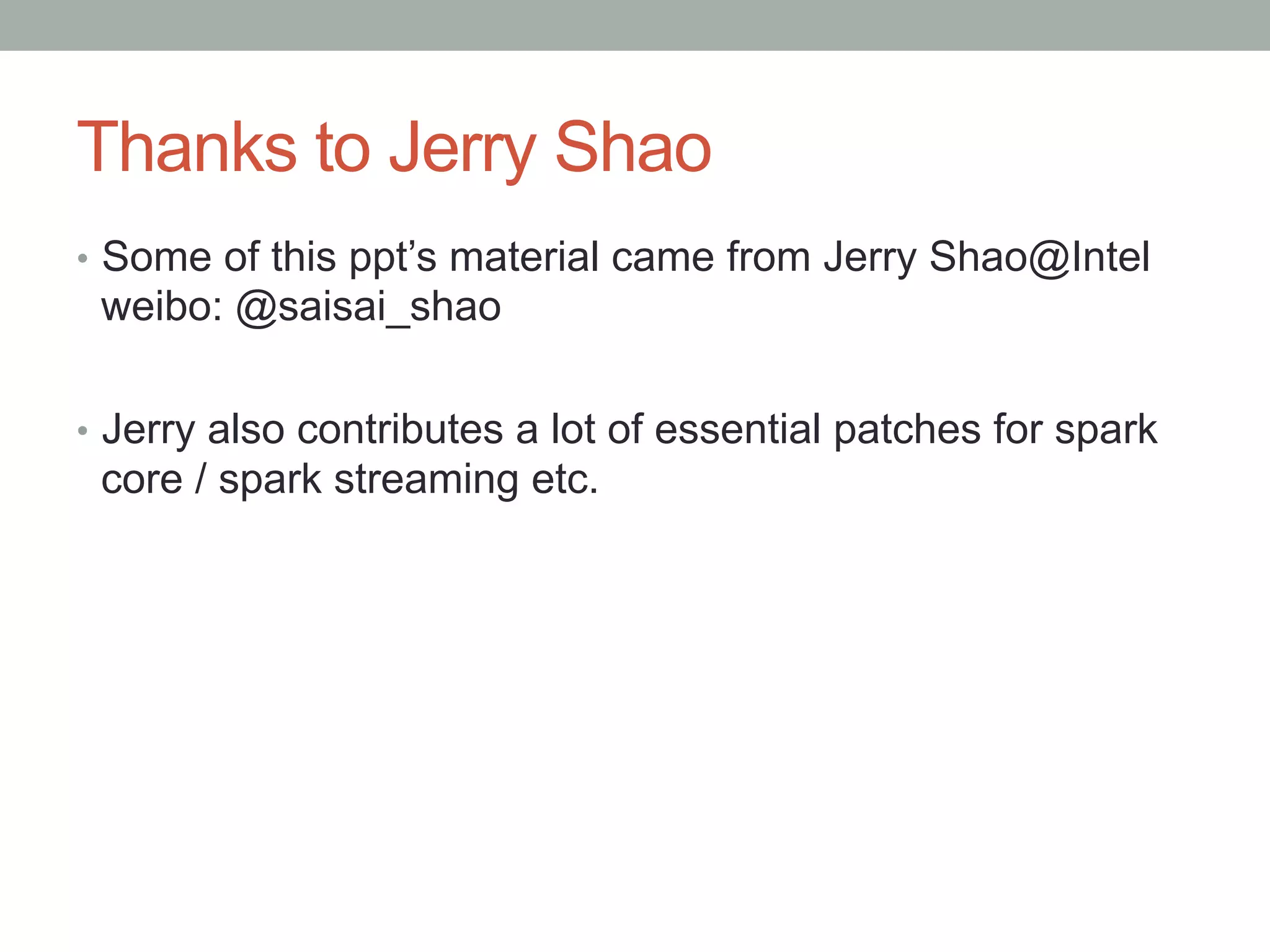 Thanks to Jerry Shao
•  Some of this ppt’s material came from Jerry Shao@Intel
weibo: @saisai_shao
•  Jerry also contributes a lot of essential patches for spark
core / spark streaming etc.
 