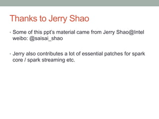 Thanks to Jerry Shao
•  Some of this ppt’s material came from Jerry Shao@Intel
weibo: @saisai_shao
•  Jerry also contributes a lot of essential patches for spark
core / spark streaming etc.
 