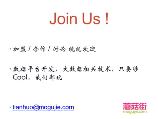 Join Us !
• 加盟 / 合作 / 讨论 统统欢迎
• 数据平台开发，大数据相关技术，只要够
Cool，我们都玩
• tianhuo@mogujie.com
 