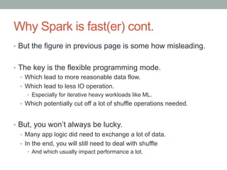 Why Spark is fast(er) cont.
•  But the figure in previous page is some how misleading.
•  The key is the flexible programm...