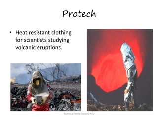 Protech
• Heat resistant clothing
for scientists studying
volcanic eruptions.

Technical Textile Society-NTU

 
