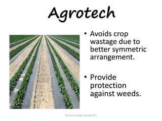 Agrotech
• Avoids crop
wastage due to
better symmetric
arrangement.

• Provide
protection
against weeds.
Technical Textile Society-NTU

 