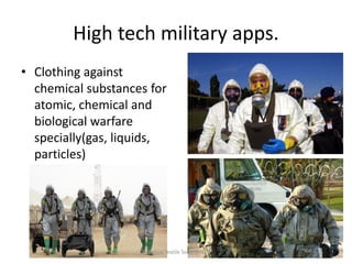 High tech military apps.
• Clothing against
chemical substances for
atomic, chemical and
biological warfare
specially(gas, liquids,
particles)

Technical Textile Society-NTU

 