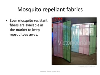 Mosquito repellant fabrics
• Even mosquito resistant
fibers are available in
the market to keep
mosquitoes away.

Technical Textile Society-NTU

 